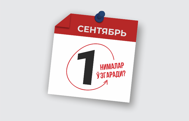 1 сентябрдан нималар ўзгаради?