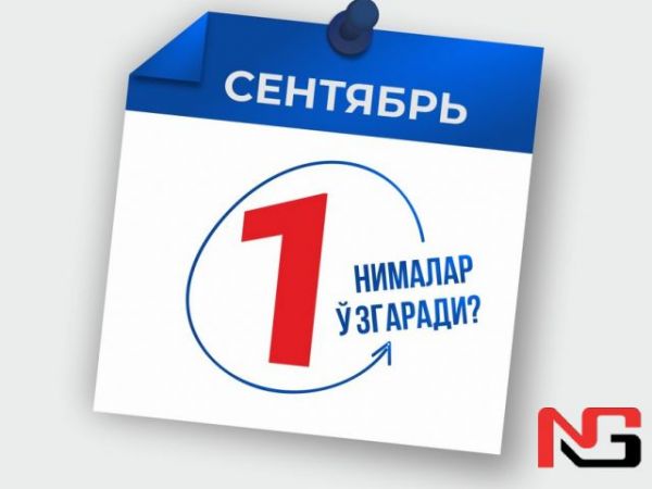 1 сентябрдан нималар ўзгаради?